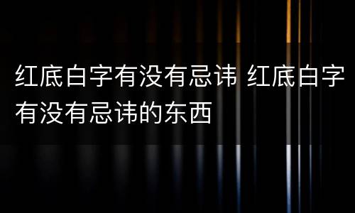 红底白字有没有忌讳 红底白字有没有忌讳的东西