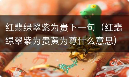 红翡绿翠紫为贵下一句（红翡绿翠紫为贵黄为尊什么意思）