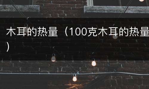 木耳的热量（100克木耳的热量）