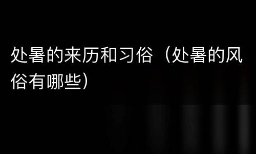 处暑的来历和习俗（处暑的风俗有哪些）