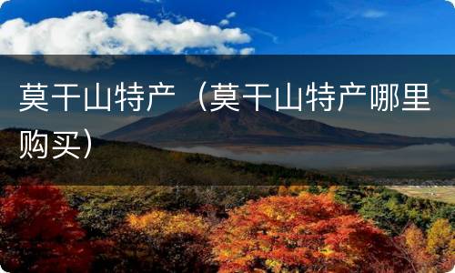 莫干山特产（莫干山特产哪里购买）