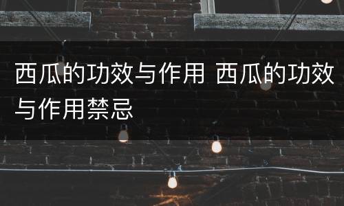西瓜的功效与作用 西瓜的功效与作用禁忌