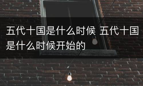 五代十国是什么时候 五代十国是什么时候开始的