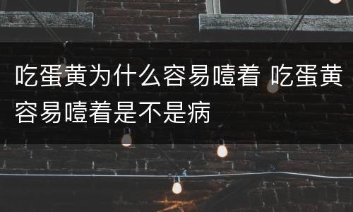 吃蛋黄为什么容易噎着 吃蛋黄容易噎着是不是病