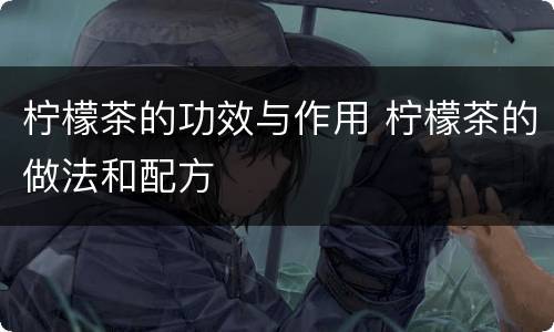 柠檬茶的功效与作用 柠檬茶的做法和配方