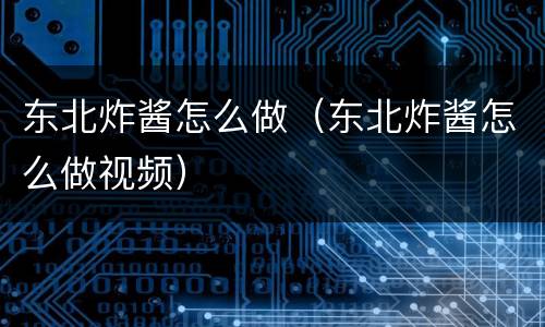东北炸酱怎么做（东北炸酱怎么做视频）