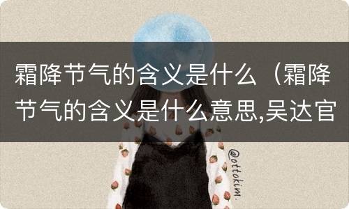霜降节气的含义是什么（霜降节气的含义是什么意思,吴达官营到八王坟坐多少路）