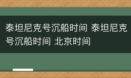 泰坦尼克号沉船时间 泰坦尼克号沉船时间 北京时间