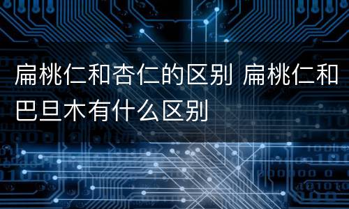 扁桃仁和杏仁的区别 扁桃仁和巴旦木有什么区别
