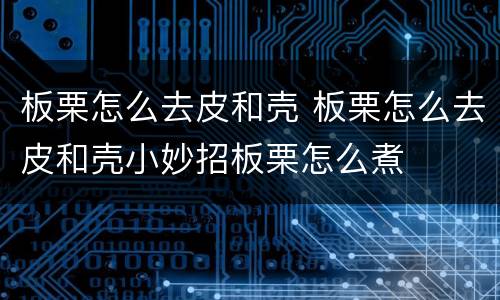 板栗怎么去皮和壳 板栗怎么去皮和壳小妙招板栗怎么煮