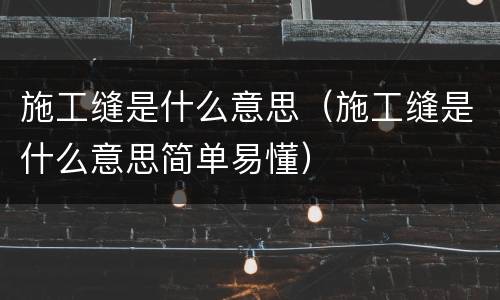 施工缝是什么意思（施工缝是什么意思简单易懂）