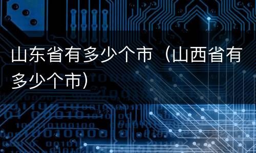 山东省有多少个市（山西省有多少个市）