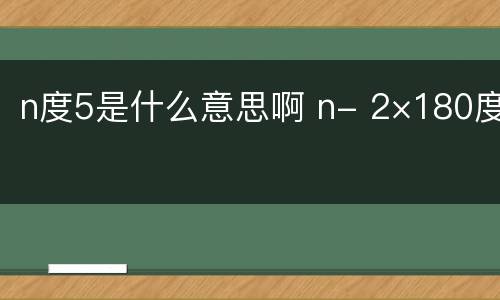 n度5是什么意思啊 n- 2×180度