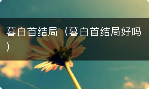 暮白首结局（暮白首结局好吗）