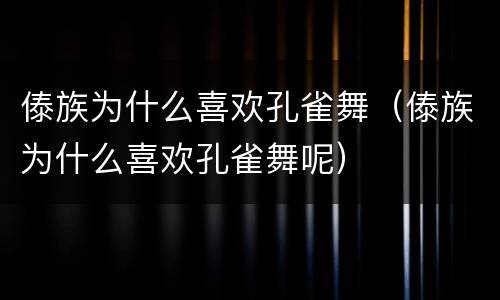 傣族为什么喜欢孔雀舞（傣族为什么喜欢孔雀舞呢）