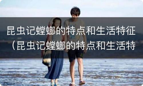 昆虫记螳螂的特点和生活特征（昆虫记螳螂的特点和生活特征200字）