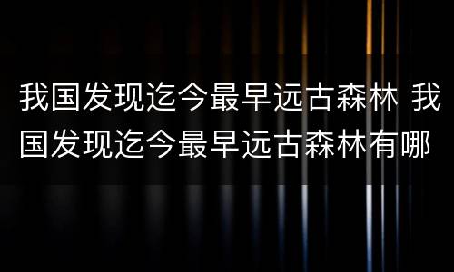 我国发现迄今最早远古森林 我国发现迄今最早远古森林有哪些