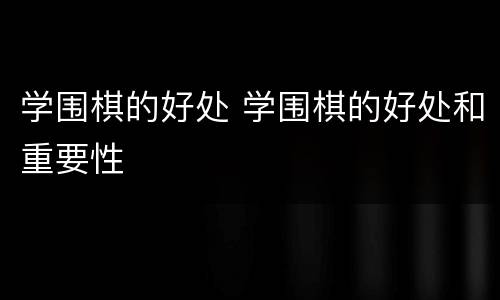 学围棋的好处 学围棋的好处和重要性