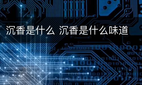 沉香是什么 沉香是什么味道
