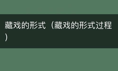 藏戏的形式（藏戏的形式过程）