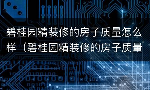 碧桂园精装修的房子质量怎么样（碧桂园精装修的房子质量怎么样南阳）