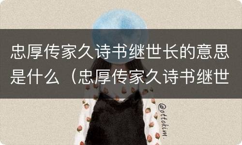 忠厚传家久诗书继世长的意思是什么（忠厚传家久诗书继世长的意思是什么意思）