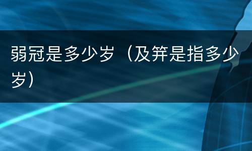 弱冠是多少岁（及笄是指多少岁）