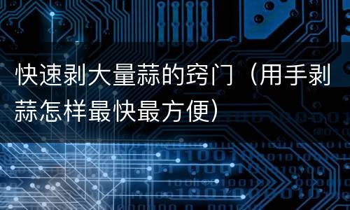 快速剥大量蒜的窍门（用手剥蒜怎样最快最方便）