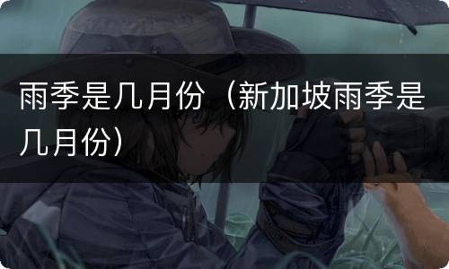 雨季是几月份（新加坡雨季是几月份）
