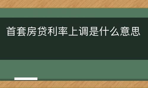 首套房贷利率上调是什么意思