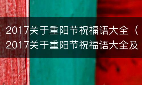 2017关于重阳节祝福语大全（2017关于重阳节祝福语大全及图片）