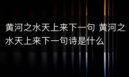 黄河之水天上来下一句 黄河之水天上来下一句诗是什么