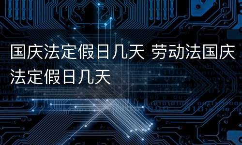 国庆法定假日几天 劳动法国庆法定假日几天