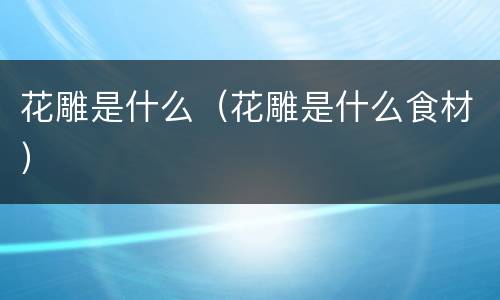 花雕是什么（花雕是什么食材）