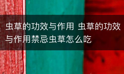 虫草的功效与作用 虫草的功效与作用禁忌虫草怎么吃