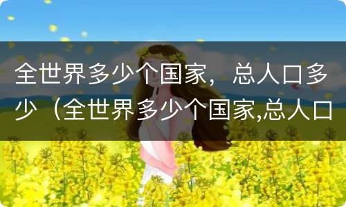 全世界多少个国家，总人口多少（全世界多少个国家,总人口多少亿）