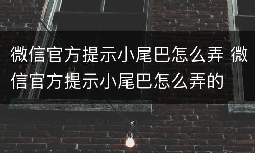 微信官方提示小尾巴怎么弄 微信官方提示小尾巴怎么弄的