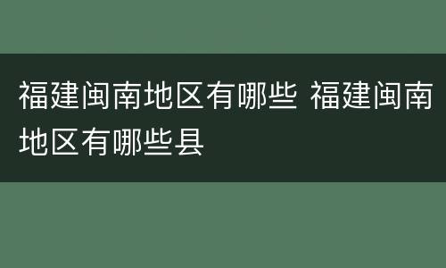 福建闽南地区有哪些 福建闽南地区有哪些县
