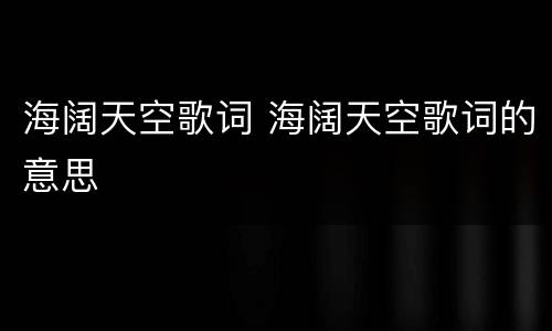 海阔天空歌词 海阔天空歌词的意思