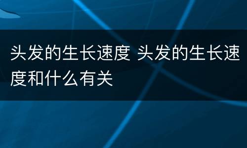 头发的生长速度 头发的生长速度和什么有关
