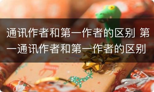通讯作者和第一作者的区别 第一通讯作者和第一作者的区别