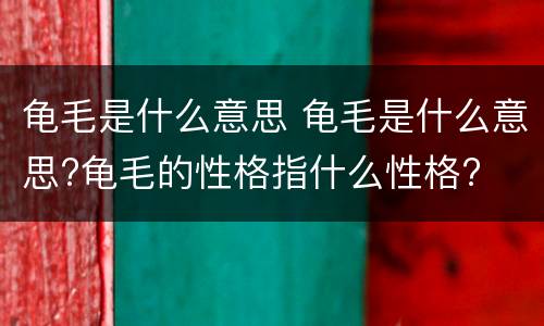 龟毛是什么意思 龟毛是什么意思?龟毛的性格指什么性格?