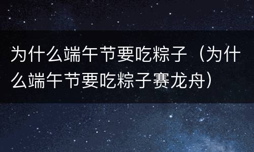 为什么端午节要吃粽子（为什么端午节要吃粽子赛龙舟）