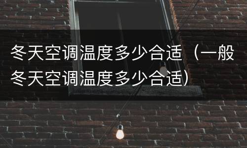 冬天空调温度多少合适（一般冬天空调温度多少合适）
