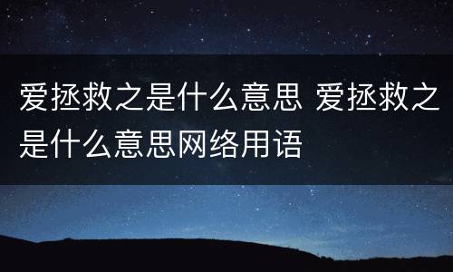 爱拯救之是什么意思 爱拯救之是什么意思网络用语