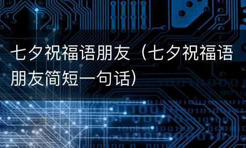 七夕祝福语朋友（七夕祝福语朋友简短一句话）