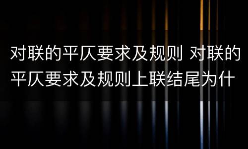 对联的平仄要求及规则 对联的平仄要求及规则上联结尾为什么声