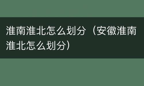 淮南淮北怎么划分（安徽淮南淮北怎么划分）