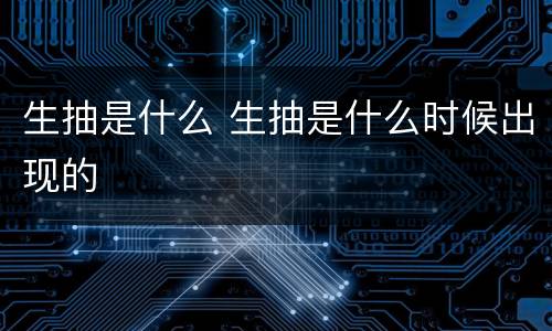 生抽是什么 生抽是什么时候出现的