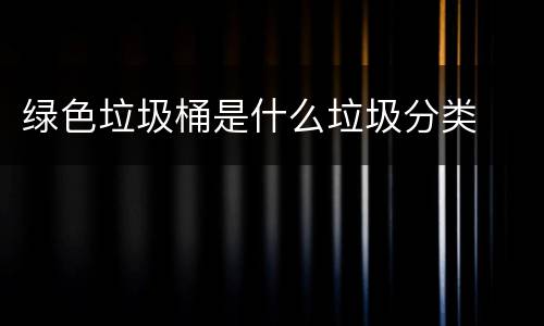 绿色垃圾桶是什么垃圾分类